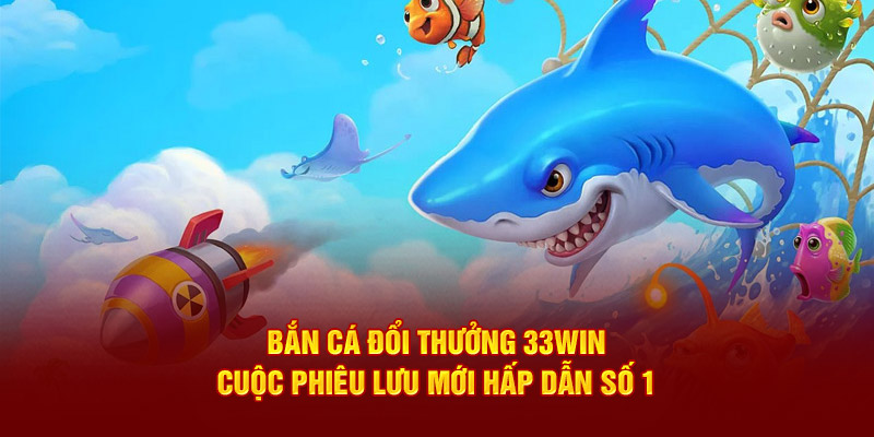 Bắn cá đổi thưởng 33Win