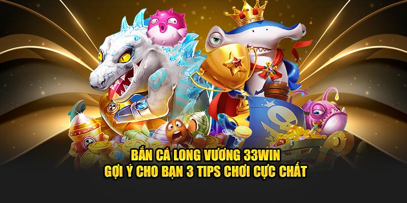 Bắn cá Long Vương 33Win