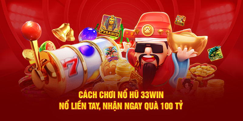 Cách chơi nổ hũ 33Win