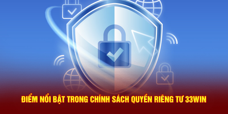 Điểm nổi bật trong chính sách quyền riêng tư 33WIN