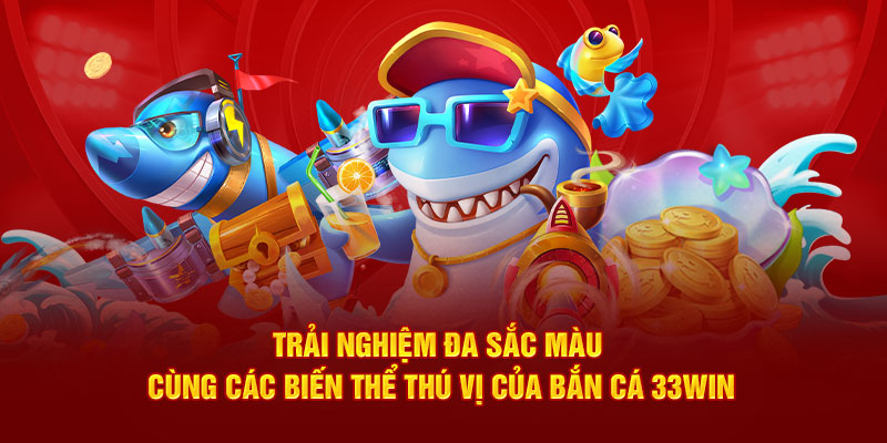 Trải nghiệm đa sắc màu cùng các biến thể thú vị của bắn cá 33WIN